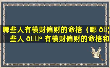 哪些人有横财偏财的命格（哪 🦊 些人 🐺 有横财偏财的命格和命运）